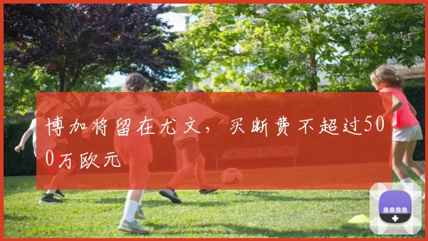 博加将留在尤文，买断费不超过500万欧元
