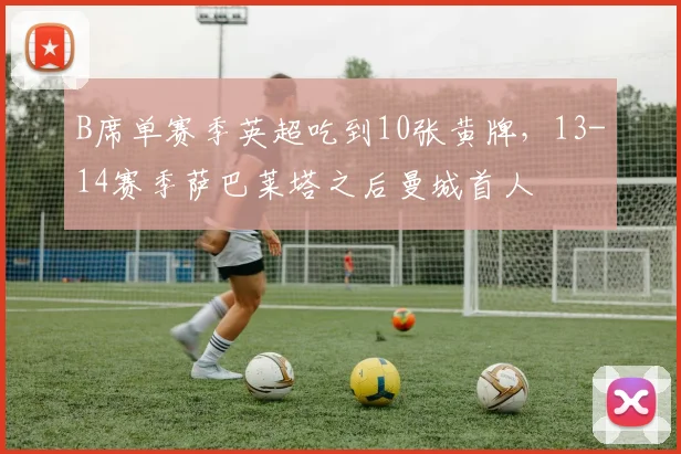 B席单赛季英超吃到10张黄牌，13-14赛季萨巴莱塔之后曼城首人